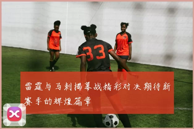 雷霆与马刺揭幕战精彩对决期待新赛季的辉煌篇章