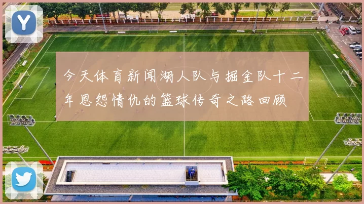 今天体育新闻湖人队与掘金队十二年恩怨情仇的篮球传奇之路回顾